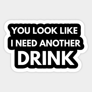 You Look Like I Need Another Drink Sticker